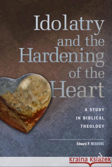 Idolatry and the Hardening of the Heart: A Study in Biblical Theology Meadors, Edward P. 9780567025739 T. & T. Clark Publishers