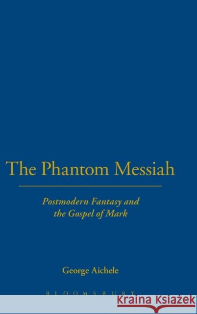 The Phantom Messiah: Postmodern Fantasy and the Gospel of Mark Aichele, George 9780567025814 T & T Clark International
