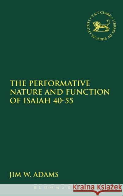 The Performative Nature and Function of Isaiah 40-55 Jim Adams 9780567025821 CONTINUUM INTERNATIONAL PUBLISHING GROUP LTD.