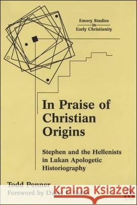 In Praise of Christian Origins: Stephen and the Hellenists in Lukan Apologetic Historiography Penner, Todd 9780567026200