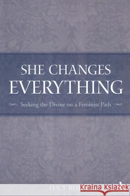 She Changes Everything: Seeking the Divine on a Feminist Path Reid, Lucy 9780567026316 T. & T. Clark Publishers