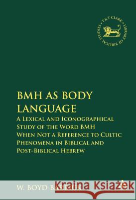 Bmh as Body Language: A Lexical and Iconographical Study of the Word Bmh When Not a Reference to Cultic Phenomena in Biblical and Post-Bibli Barrick, W. Boyd 9780567026583 T. & T. Clark Publishers