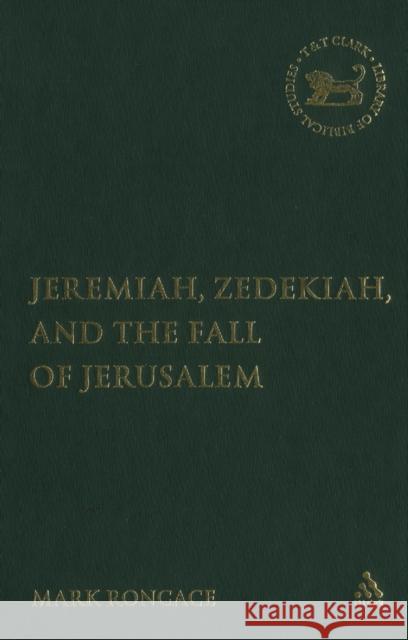 Jeremiah, Zedekiah, and the Fall of Jerusalem: A Study of Prophetic Narrative Roncace, Mark 9780567026712