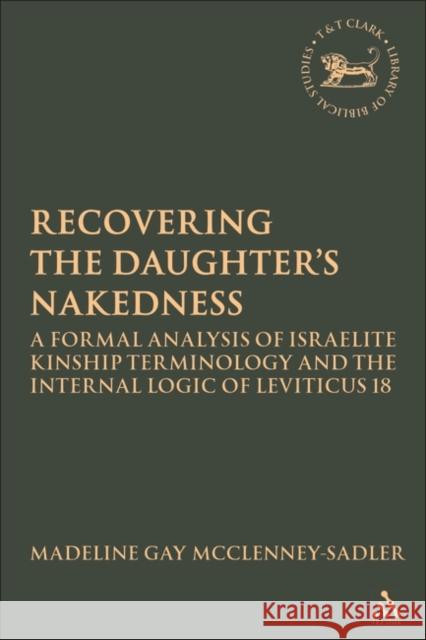 Re-Covering the Daughter's Nakedness: A Formal Analysis of Israelite Kinship Terminology and the Internal Logic of Leviticus 18 McClenney-Sadler, Madeline Gay 9780567026767 T. & T. Clark Publishers
