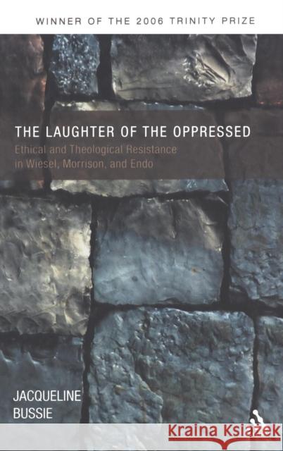 The Laughter of the Oppressed: Ethical and Theological Resistance in Wiesel, Morrison, and Endo Bussie, Jacqueline A. 9780567026774 T. & T. Clark Publishers