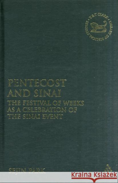 Pentecost and Sinai: The Festival of Weeks as a Celebration of the Sinai Event Park, Sejin 9780567027276