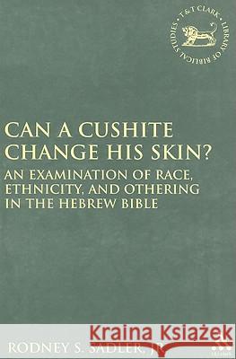 Can a Cushite Change His Skin?: An Examination of Race, Ethnicity, and Othering in the Hebrew Bible Sadler Jr, Rodney S. 9780567027658