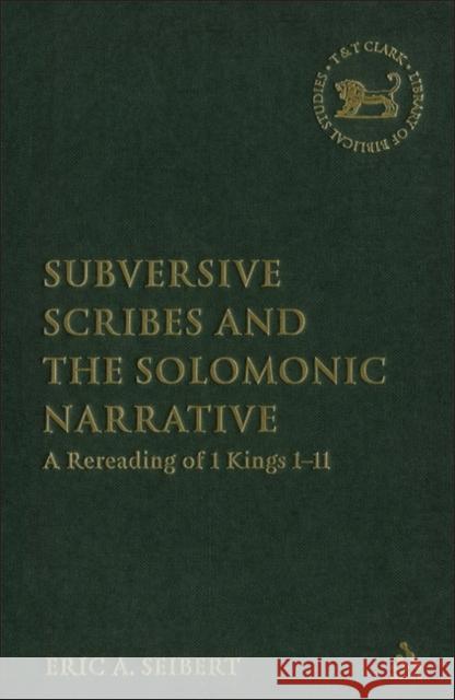 Subversive Scribes and the Solomonic Narrative: A Rereading of 1 Kings 1-11 Seibert, Eric a. 9780567027719 T & T Clark International