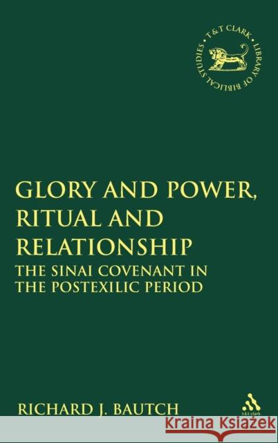 Glory and Power, Ritual and Relationship : The Sinai Covenant in the Postexilic Period Richard J. Bautch 9780567028228 T & T Clark International