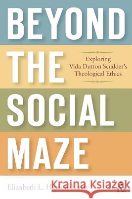 Beyond the Social Maze: Exploring Vida Dutton Scudder's Theological Ethics Hinson-Hasty, Elizabeth L. 9780567028310 T. & T. Clark Publishers
