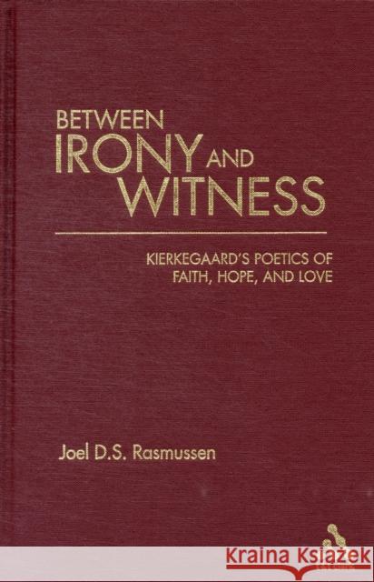 Between Irony and Witness: Kierkegaard's Poetics of Faith, Hope, and Love Rasmussen, Joel D. S. 9780567028419 T. & T. Clark Publishers
