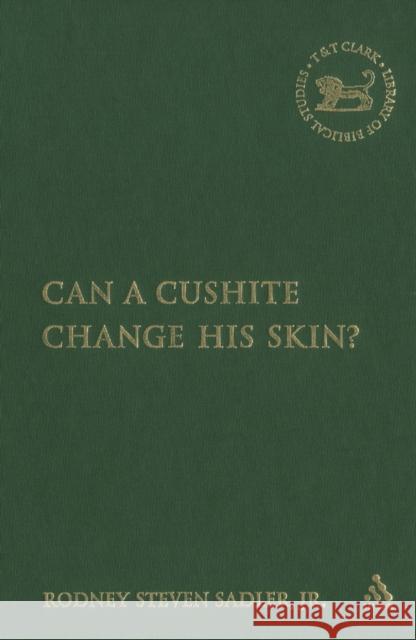 Can a Cushite Change His Skin?: An Examination of Race, Ethnicity, and Othering in the Hebrew Bible Sadler Jr, Rodney S. 9780567029607