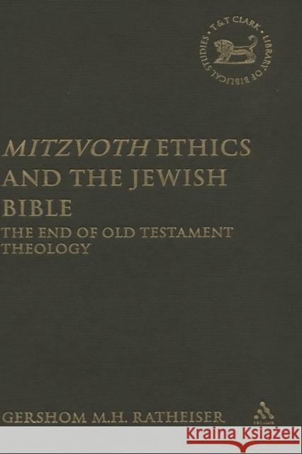 Mitzvoth Ethics and the Jewish Bible: The End of Old Testament Theology Ratheiser, Gershom M. H. 9780567029621 CONTINUUM INTERNATIONAL PUBLISHING GROUP LTD.