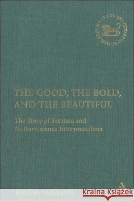 The Good, the Bold, and the Beautiful: The Story of Susanna and Its Renaissance Interpretations Clanton Jr, Dan W. 9780567029911 T. & T. Clark Publishers