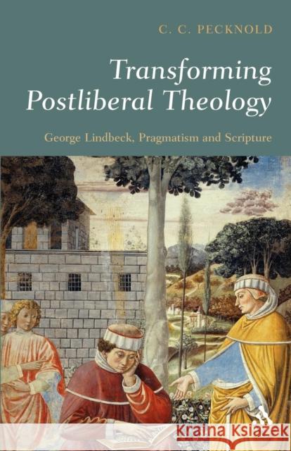 Transforming Postliberal Theology: George Lindbeck, Pragmatism and Scripture Pecknold, C. C. 9780567030344 T. & T. Clark Publishers