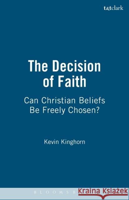 The Decision of Faith: Can Christian Beliefs Be Freely Chosen? Kinghorn, Kevin 9780567030689