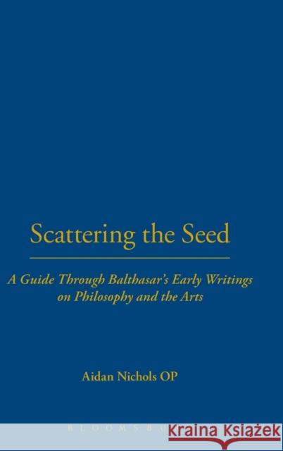 Scattering the Seed: A Guide Through Balthasar's Early Writings on Philosophy and the Arts Nichols Op, Aidan 9780567031013 T & T Clark International
