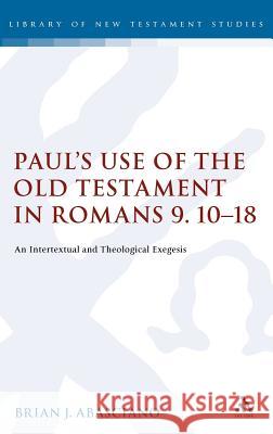 Paul's Use of the Old Testament in Romans 9.10-18: An Intertextual and Theological Exegesis Abasciano, Brian J. 9780567031037