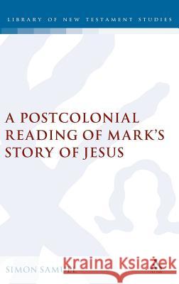 A Postcolonial Reading of Mark's Story of Jesus Samuel, Simon 9780567031327 T. & T. Clark Publishers