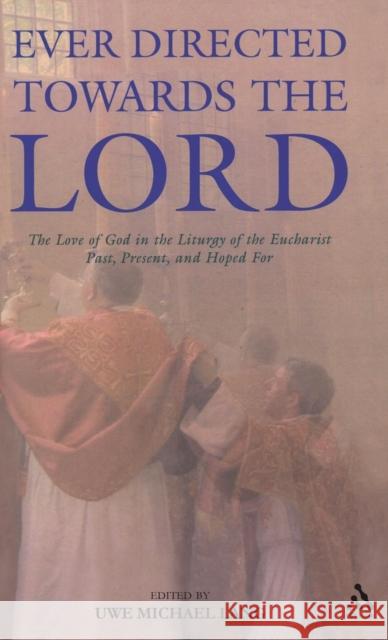 Ever Directed Towards the Lord: The Love of God in the Liturgy of the Eucharist Past, Present, and Hoped for Lang, Uwe Michael 9780567031334