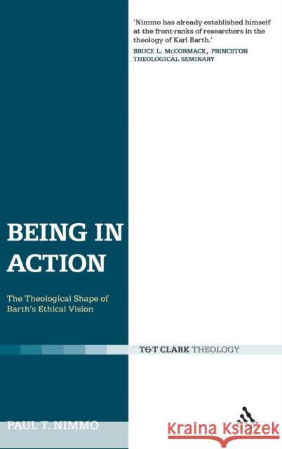 Being in Action: The Theological Shape of Barth's Ethical Vision Nimmo, Paul T. 9780567031495 T. & T. Clark Publishers