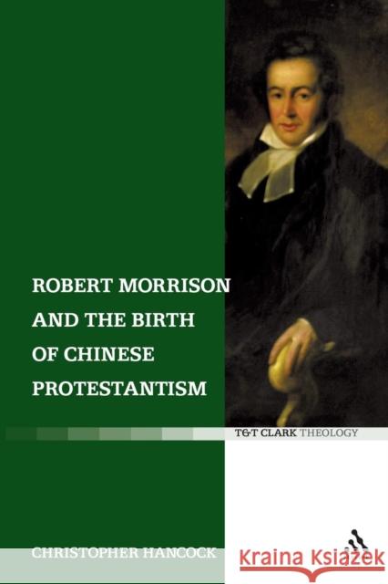 Robert Morrison and the Birth of Chinese Protestantism Christopher Hancock 9780567031785