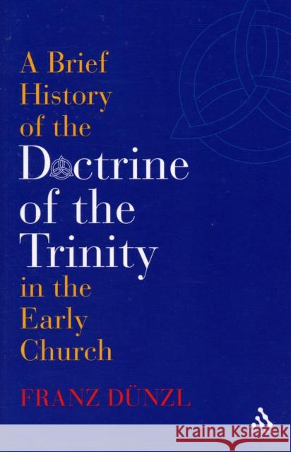 A Brief History of the Doctrine of the Trinity in the Early Church Franz Dunzl 9780567031938