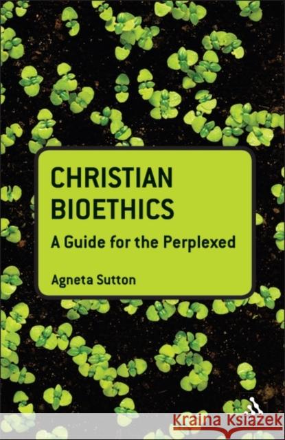 Christian Bioethics: A Guide for the Perplexed Sutton, Agneta 9780567031969 T & T Clark International