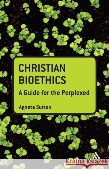 Christian Bioethics: A Guide for the Perplexed Sutton, Agneta 9780567031976 0