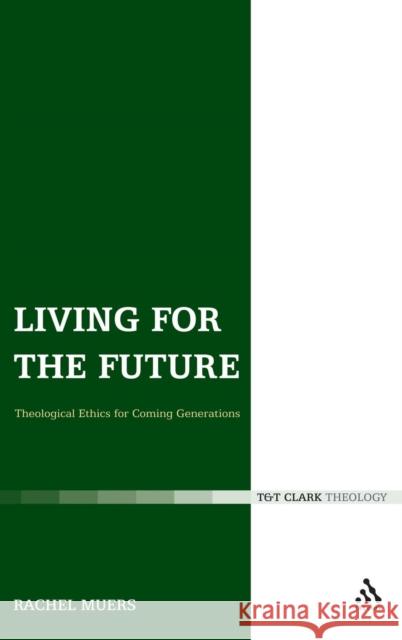 Living for the Future: Theological Ethics for Coming Generations Muers, Rachel 9780567032256