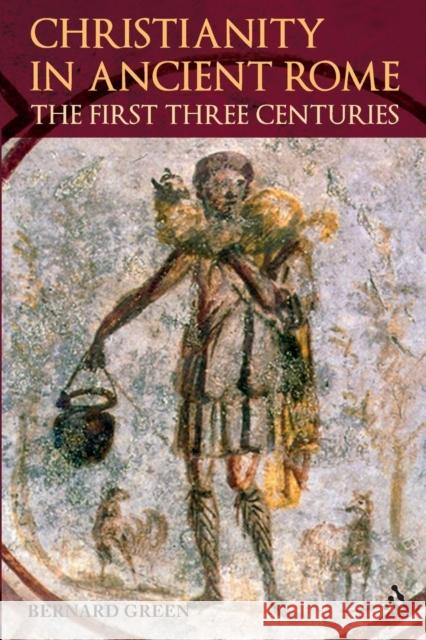 Christianity in Ancient Rome: The First Three Centuries Green, Bernard 9780567032508