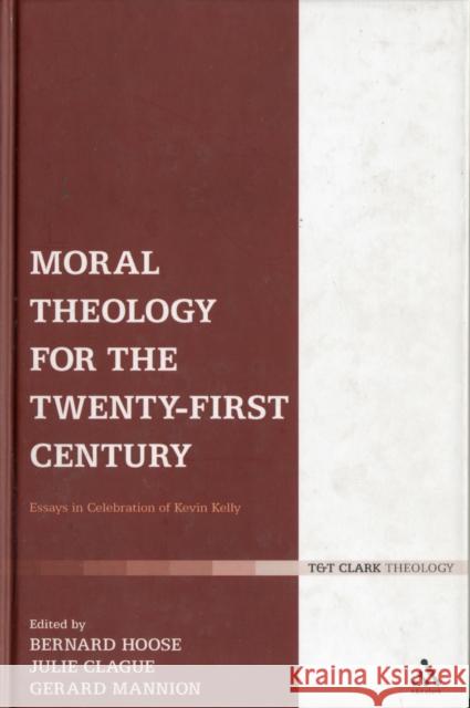 Moral Theology for the 21st Century : Essays in Celebration of Kevin Kelly Bernard Hoose Gerard Mannion Julie Clague 9780567032850