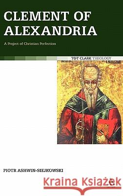 Clement of Alexandria: A Project of Christian Perfection Ashwin-Siejkowski, Piotr 9780567032874