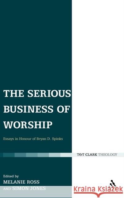 The Serious Business of Worship: Essays in Honour of Bryan D. Spinks Ross, Melanie 9780567033260
