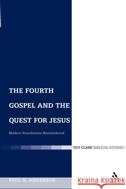 The Fourth Gospel and the Quest for Jesus: Modern Foundations Reconsidered Anderson, Paul N. 9780567033307