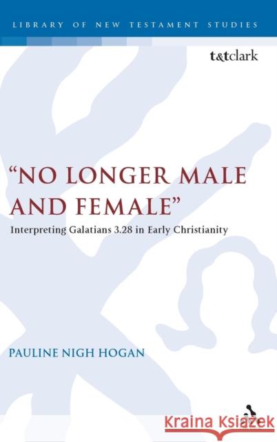 No Longer Male and Female: Interpreting Galatians 3:28 in Early Christianity Hogan, Pauline 9780567033352 T & T Clark International