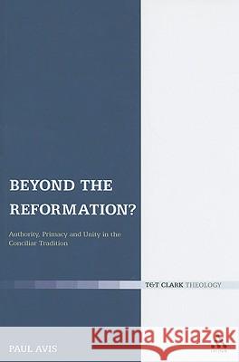 Beyond the Reformation?: Authority, Primacy and Unity in the Conciliar Tradition Avis, Paul 9780567033574