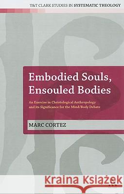 Embodied Souls, Ensouled Bodies: An Exercise in Christological Anthropology and Its Significance for the Mind/Body Debate Cortez, Marc 9780567033680 T & T Clark International