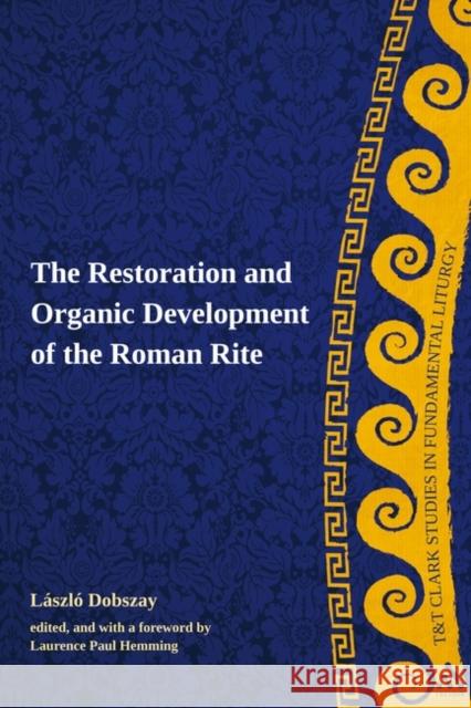 The Restoration and Organic Development of the Roman Rite Laszlo Dobszay Laurence Paul Hemming 9780567033857 Continuum