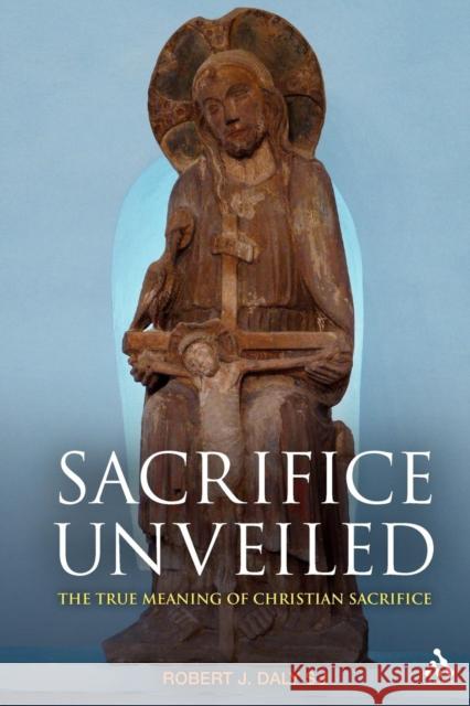 Sacrifice Unveiled: The True Meaning of Christian Sacrifice Daly, Robert J. 9780567034212