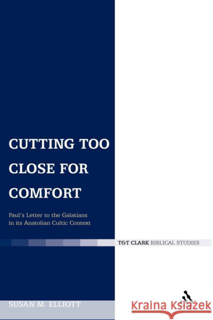 Cutting Too Close for Comfort: Paul's Letter to the Galatians in Its Anatolian Cultic Context Elliott, Susan M. 9780567034359