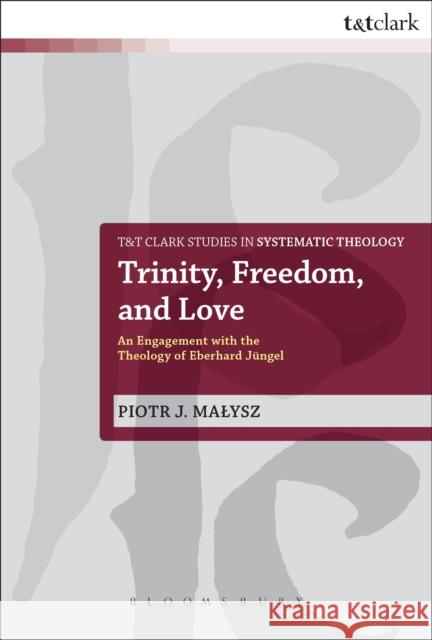 Trinity, Freedom and Love: An Engagement with the Theology of Eberhard Jüngel Malysz, Piotr 9780567039712 T & T Clark International