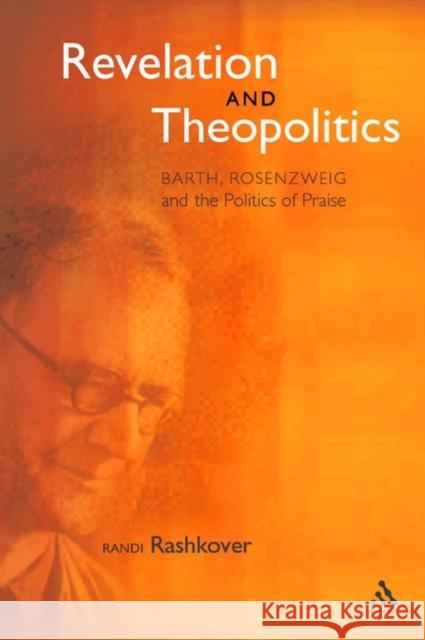 Revelation and Theopolitics: Barth, Rosenzweig and the Politics of Praise Rashkover, Randi 9780567041326 T. & T. Clark Publishers