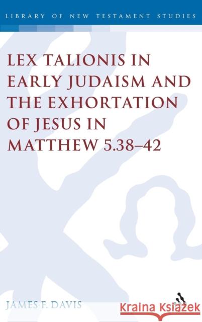 Lex Talionis in Early Judaism and the Exhortation of Jesus in Matthew 5.38-42 James Davis 9780567041500