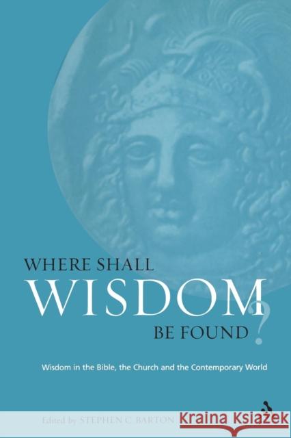 Where Shall Wisdom Be Found?: Wisdom in the Bible, the Church and the Contemporary World Barton, Stephen 9780567041517 T. & T. Clark Publishers