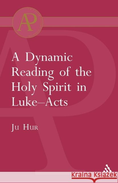 Dynamic Reading of the Holy Spirit in Luke-Acts Ju Hur 9780567041807 T. & T. Clark Publishers