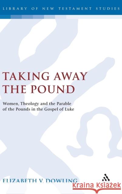 Taking Away the Pound: Women, Theology and the Parable of the Pounds in the Gospel of Luke Dowling, Elizabeth V. 9780567043641 T. & T. Clark Publishers