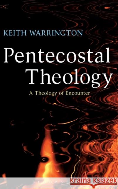 Pentecostal Theology: A Theology of Encounter Warrington, Keith 9780567044426 T & T Clark International