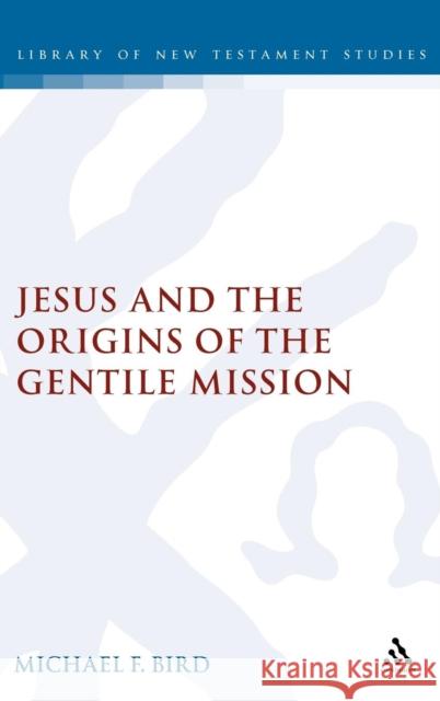 Jesus and the Origins of the Gentile Mission Dr Michael F. Bird 9780567044730 Bloomsbury Publishing PLC