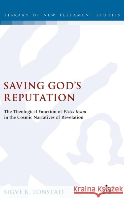 Saving God's Reputation: The Theological Function of Pistis Iesou in the Cosmic Narratives of Revelation Dr Sigve K Tonstad 9780567044945 Bloomsbury Publishing PLC